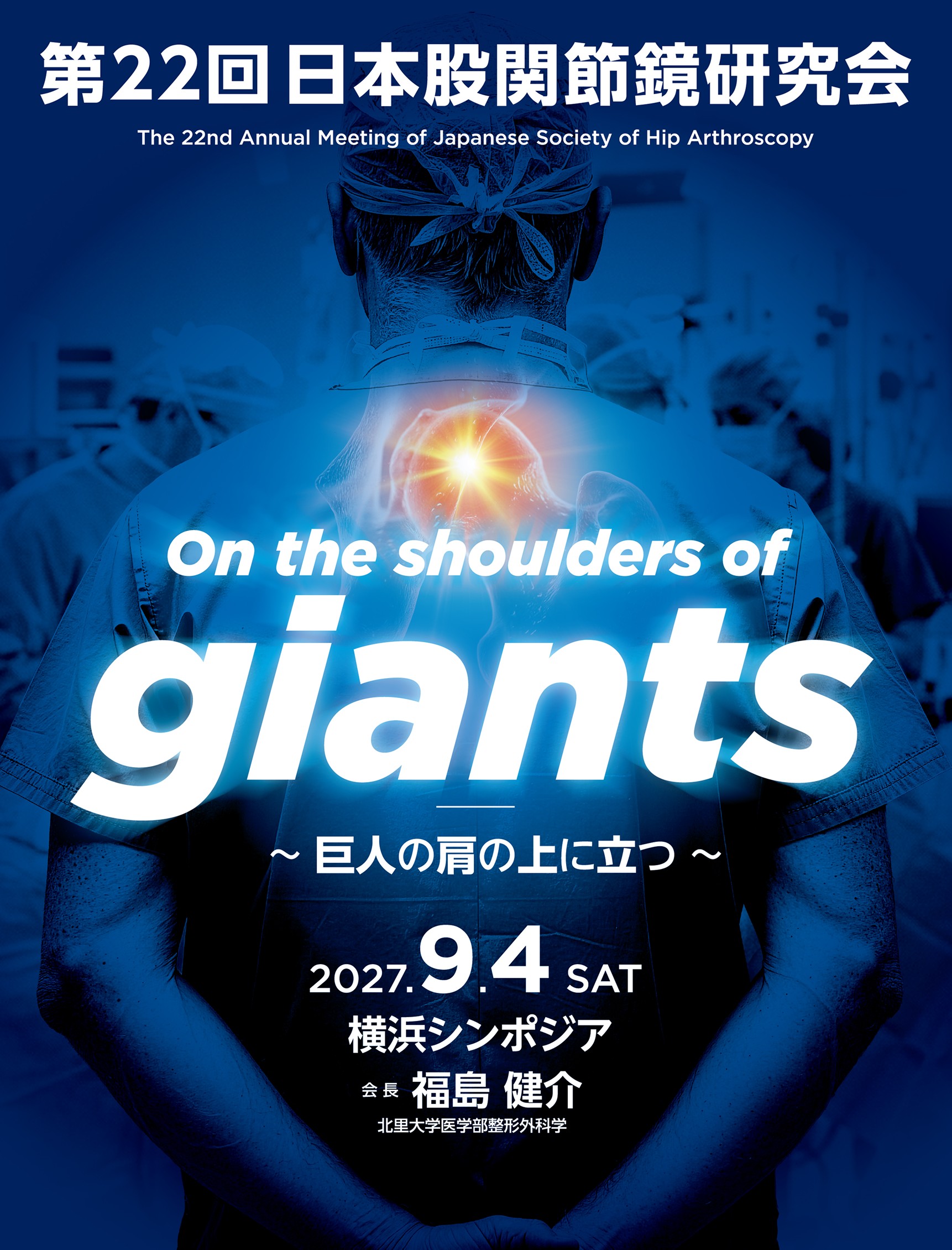 第22回日本股関節鏡研究会 On the shoulders of giants　～巨人の肩の上に立つ～ 2027年9月4日（土） 横浜シンポジア 会長 福島　健介